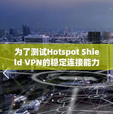 为了测试Hotspot Shield VPN的稳定连接能力，可以按照以下步骤进行