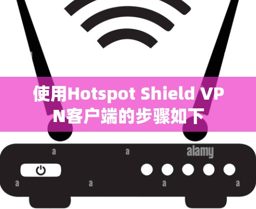 使用Hotspot Shield VPN客户端的步骤如下