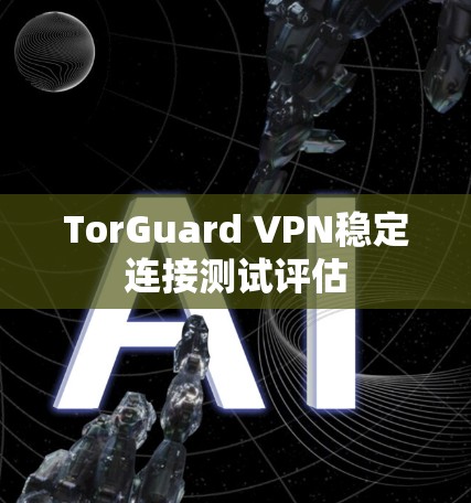 TorGuard VPN稳定连接测试评估