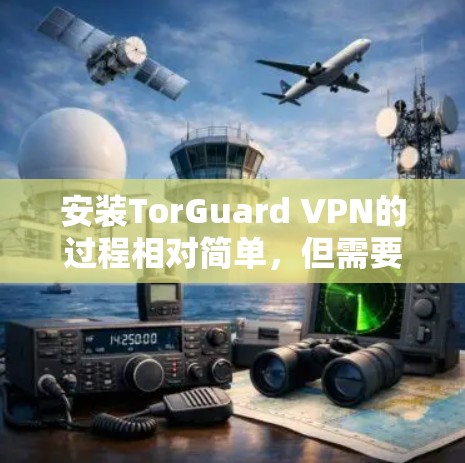安装TorGuard VPN的过程相对简单，但需要仔细按照步骤操作以确保顺利完成。以下是详细的安装指南