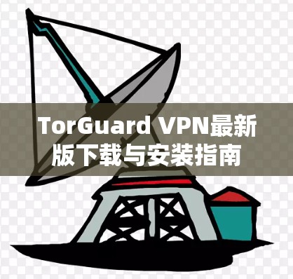 TorGuard VPN最新版下载与安装指南