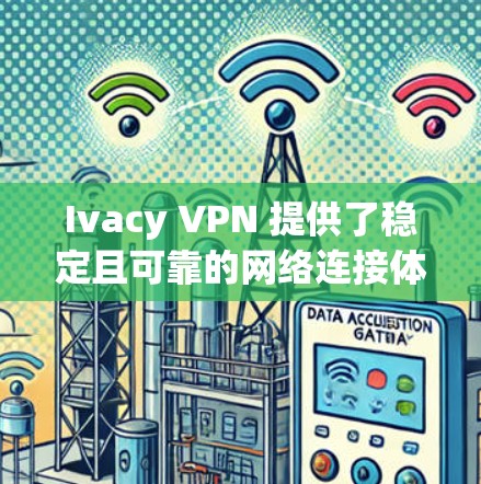 Ivacy VPN 提供了稳定且可靠的网络连接体验，适合用户希望保护隐私并确保网络安全的需求。以下是关于 Ivacy VPN 稳定线路体验的几个关键点
