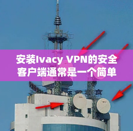 安装Ivacy VPN的安全客户端通常是一个简单的过程，但为了确保安全和成功安装，请按照以下步骤操作