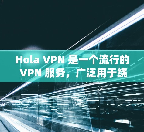 Hola VPN 是一个流行的 VPN 服务，广泛用于绕过地理限制和保护隐私。以下是关于其稳定线路体验的分析