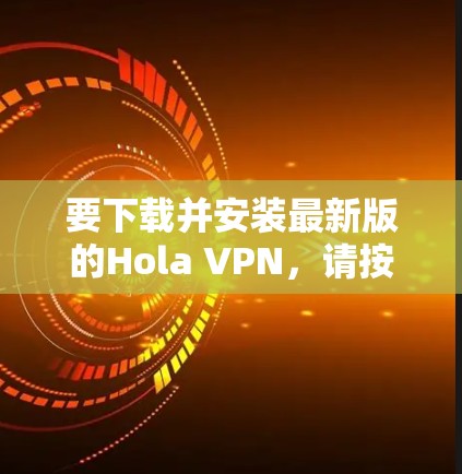 要下载并安装最新版的Hola VPN，请按照以下步骤操作