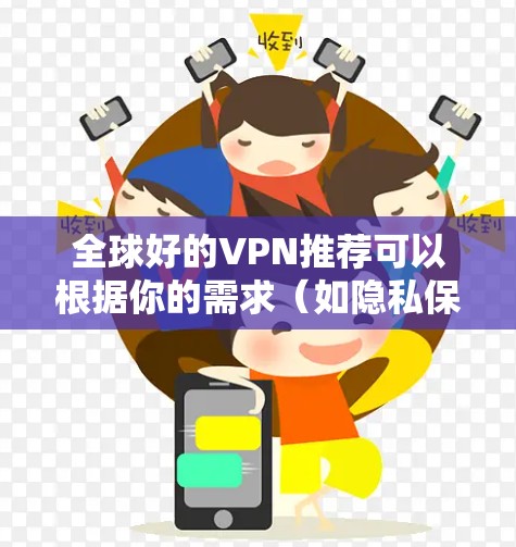 全球好的VPN推荐可以根据你的需求（如隐私保护、访问受限地区的网站、高速连接等）来选择。以下是一些全球受欢迎且质量较高的VPN服务