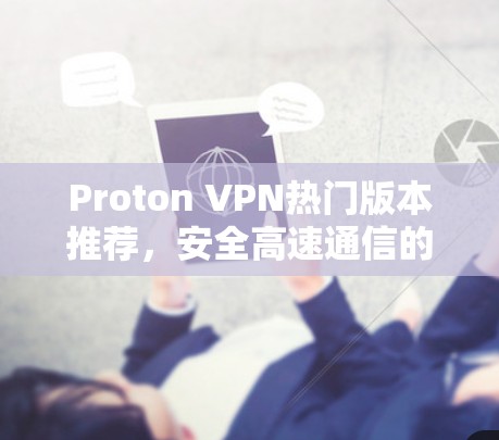 Proton VPN热门版本推荐，安全高速通信的最佳选择