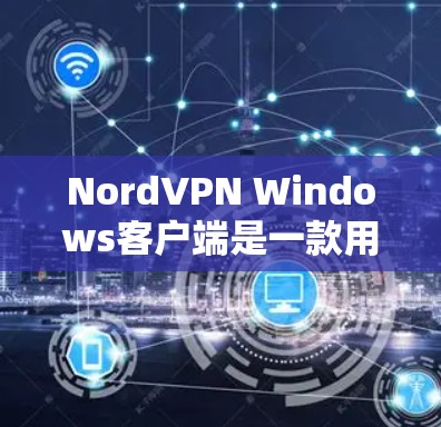 NordVPN Windows客户端是一款用户友好的VPN软件，旨在帮助用户保护网络隐私和安全。以下是使用NordVPN Windows客户端的基本步骤和常用操作
