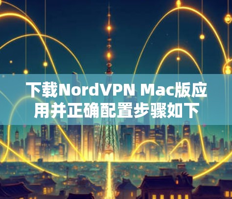 下载NordVPN Mac版应用并正确配置步骤如下