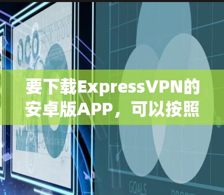 要下载ExpressVPN的安卓版APP，可以按照以下步骤操作