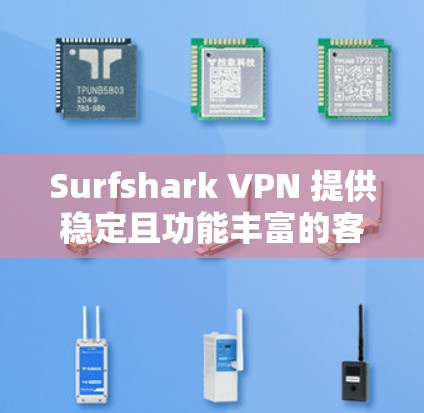Surfshark VPN 提供稳定且功能丰富的客户端，适合各类用户，以下是推荐的理由和详细信息