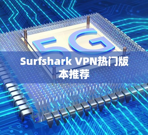 Surfshark VPN热门版本推荐