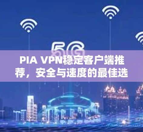 PIA VPN稳定客户端推荐，安全与速度的最佳选择