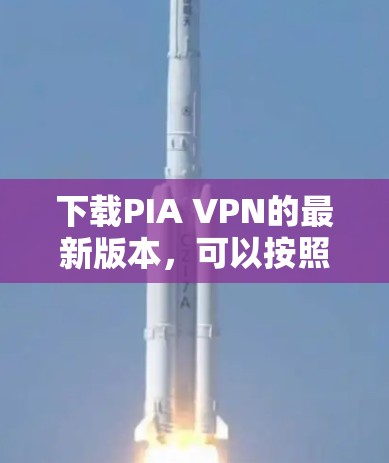 下载PIA VPN的最新版本，可以按照以下步骤进行