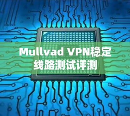 Mullvad VPN稳定线路测试评测