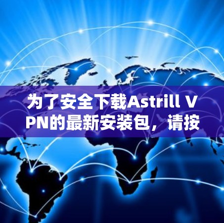 为了安全下载Astrill VPN的最新安装包，请按照以下步骤操作