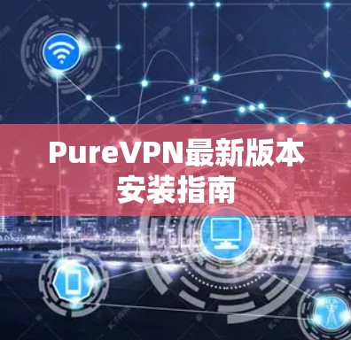 PureVPN最新版本安装指南