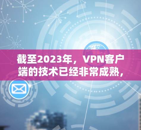 截至2023年，VPN客户端的技术已经非常成熟，未来（2026年）的VPN客户端可能会有更多的创新和改进，具体包括以下几方面的发展趋势