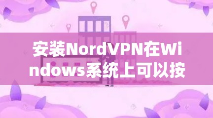 安装NordVPN在Windows系统上可以按照以下步骤进行