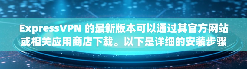ExpressVPN 的最新版本可以通过其官方网站或相关应用商店下载。以下是详细的安装步骤