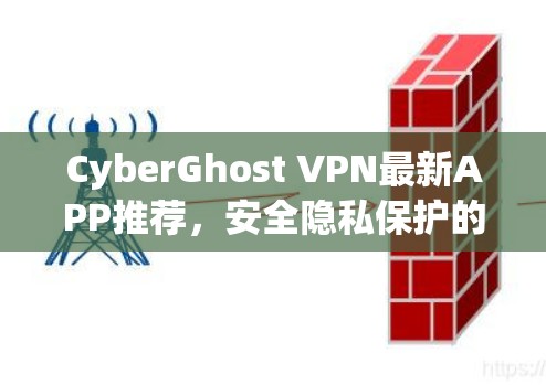 CyberGhost VPN最新APP推荐，安全隐私保护的最佳选择