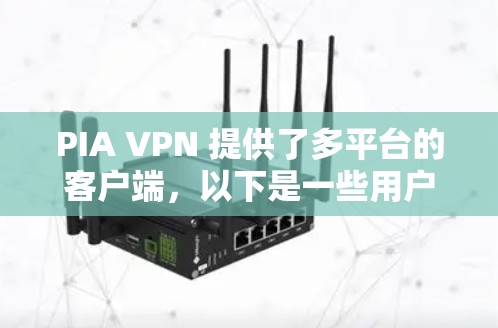 PIA VPN 提供了多平台的客户端，以下是一些用户常用的客户端及其特点
