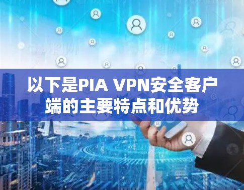 以下是PIA VPN安全客户端的主要特点和优势