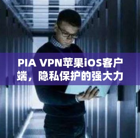 PIA VPN苹果iOS客户端，隐私保护的强大力量