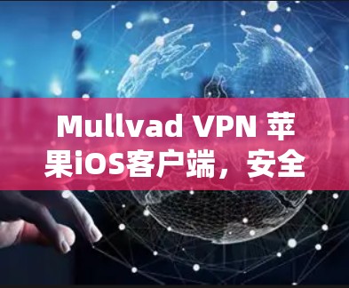 Mullvad VPN 苹果iOS客户端，安全隐私的无缝体验