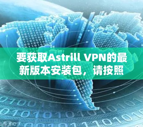要获取Astrill VPN的最新版本安装包，请按照以下步骤操作