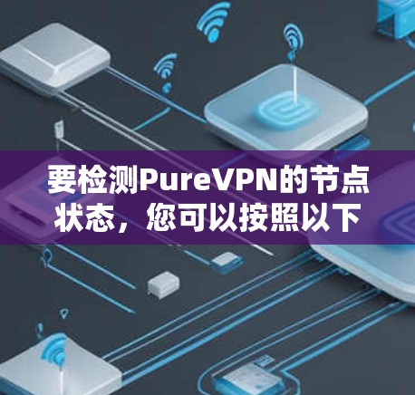 要检测PureVPN的节点状态，您可以按照以下步骤操作
