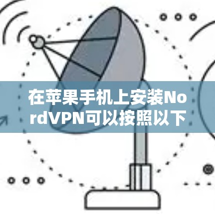 在苹果手机上安装NordVPN可以按照以下步骤进行