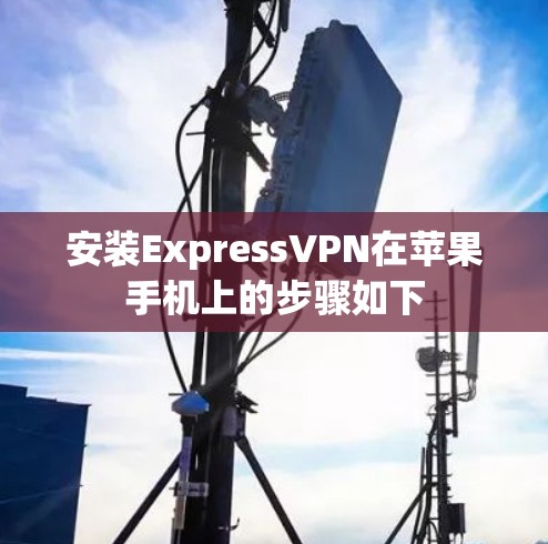 安装ExpressVPN在苹果手机上的步骤如下