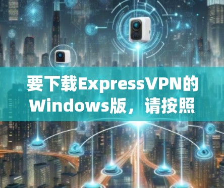 要下载ExpressVPN的Windows版，请按照以下步骤操作