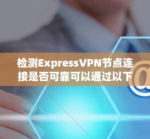 检测ExpressVPN节点连接是否可靠可以通过以下步骤进行