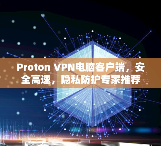 Proton VPN电脑客户端，安全高速，隐私防护专家推荐