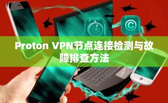 Proton VPN节点连接检测与故障排查方法