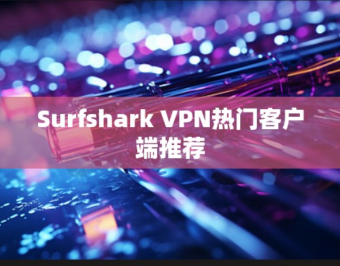 Surfshark VPN热门客户端推荐