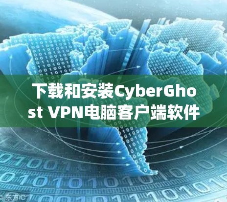 下载和安装CyberGhost VPN电脑客户端软件的步骤如下