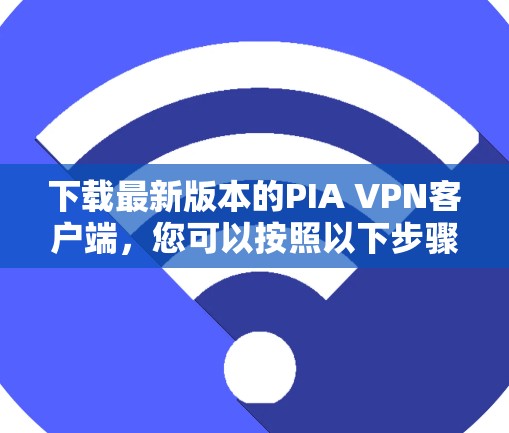 下载最新版本的PIA VPN客户端，您可以按照以下步骤操作