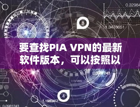 要查找PIA VPN的最新软件版本，可以按照以下步骤进行