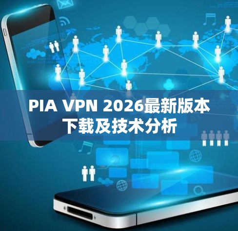 PIA VPN 2026最新版本下载及技术分析