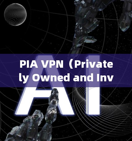 PIA VPN（Privately Owned and Inv可用）是一款流行的VPN服务提供商，他们确实提供了安卓客户端。以下是获取和安装PIA VPN安卓客户端的步骤