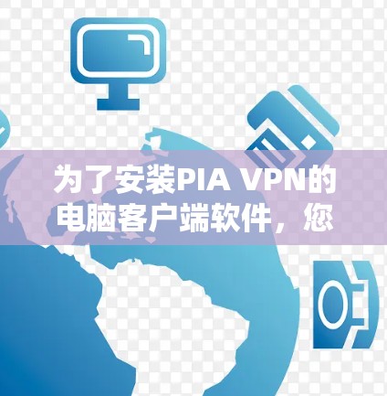 为了安装PIA VPN的电脑客户端软件，您可以按照以下步骤操作