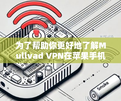 为了帮助你更好地了解Mullvad VPN在苹果手机上的使用体验，以下是对该VPN服务的详细分析和建议