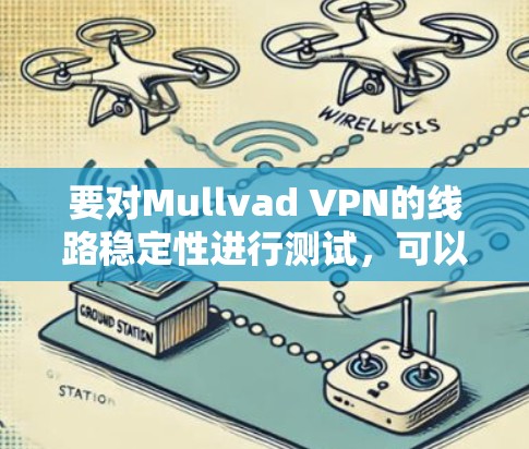 要对Mullvad VPN的线路稳定性进行测试，可以按照以下步骤进行