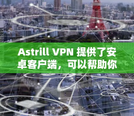 Astrill VPN 提供了安卓客户端，可以帮助你实现加密连接、隐私保护和无限制上网等功能。以下是安装 Astrill VPN 安卓客户端的基本步骤