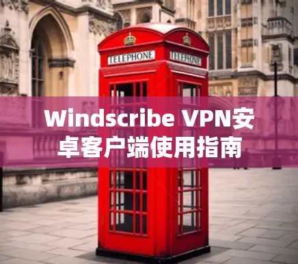 Windscribe VPN安卓客户端使用指南