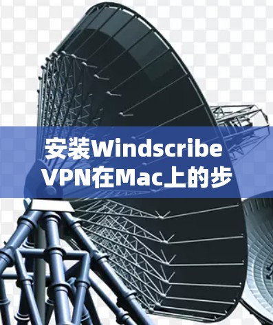 安装Windscribe VPN在Mac上的步骤如下