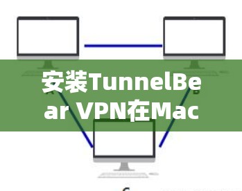安装TunnelBear VPN在Mac上的客户端非常简单。以下是详细的步骤